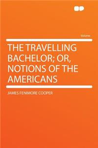 The Travelling Bachelor; Or, Notions of the Americans