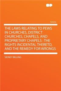 The Laws Relating to Pews in Churches, District Churches, Chapels, and Proprietary Chapels: The Rights Incidental Thereto, and the Remedy for Wrongs