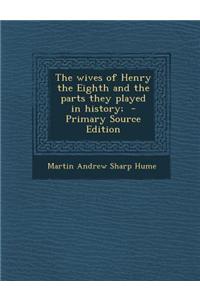 The Wives of Henry the Eighth and the Parts They Played in History;