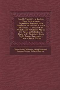 Arnoldi Vinnii Jc. in Quatuor Libros Institutionum Imperialium Commentarius Academicus Et Forensis. J. Gottl. Heineccius Jc. Recensuit, Et Praefationem Notulasque Adjecit. Cui Jacobi Gothofredi J.C. Historia, Et Bibliotheca Juris Civilis Romani Pra