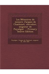 Les Memoires de Messire Jacques de Chastenet, Chevalier, Seigneur de Puysegur - Primary Source Edition