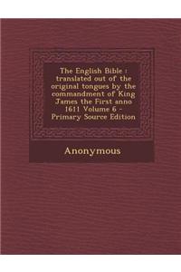 The English Bible: Translated Out of the Original Tongues by the Commandment of King James the First Anno 1611 Volume 6
