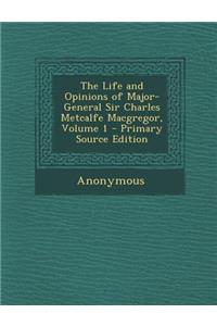 The Life and Opinions of Major-General Sir Charles Metcalfe MacGregor, Volume 1
