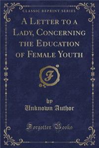 A Letter to a Lady, Concerning the Education of Female Youth (Classic Reprint)