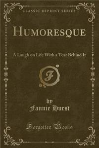 Humoresque: A Laugh on Life with a Tear Behind It (Classic Reprint)