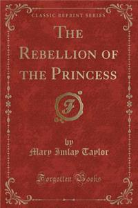 The Rebellion of the Princess (Classic Reprint)