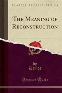 The Meaning of Reconstruction (Classic Reprint)