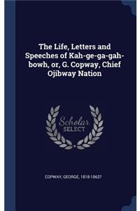 The Life, Letters and Speeches of Kah-ge-ga-gah-bowh, or, G. Copway, Chief Ojibway Nation