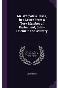 Mr. Walpole's Cases, in a Letter From a Tory Member of Parliament, to his Friend in the Country