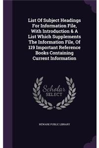 List of Subject Headings for Information File, with Introduction & a List Which Supplements the Information File, of 119 Important Reference Books Containing Current Information