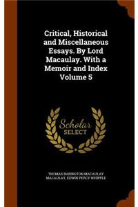 Critical, Historical and Miscellaneous Essays. by Lord Macaulay. with a Memoir and Index Volume 5