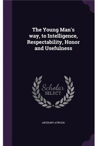 The Young Man's Way, to Intelligence, Respectability, Honor and Usefulness