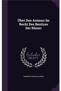 Über Den Animus Im Recht Des Besitzes Der Römer