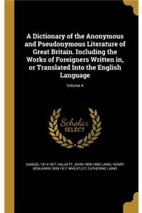 Dictionary of the Anonymous and Pseudonymous Literature of Great Britain. Including the Works of Foreigners Written in, or Translated Into the English Language; Volume 4