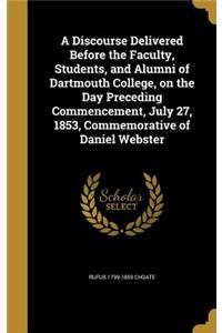 Discourse Delivered Before the Faculty, Students, and Alumni of Dartmouth College, on the Day Preceding Commencement, July 27, 1853, Commemorative of Daniel Webster