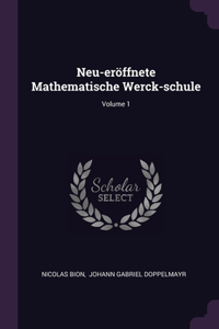Neu-eröffnete Mathematische Werck-schule; Volume 1