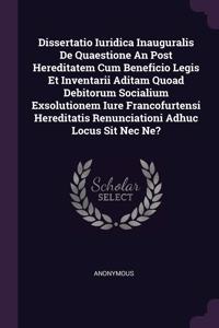 Dissertatio Iuridica Inauguralis De Quaestione An Post Hereditatem Cum Beneficio Legis Et Inventarii Aditam Quoad Debitorum Socialium Exsolutionem Iure Francofurtensi Hereditatis Renunciationi Adhuc Locus Sit Nec Ne?