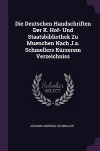 Die Deutschen Handschriften Der K. Hof- Und Staatsbibliothek Zu Muenchen Nach J.a. Schmellers Kürzerem Verzeichniss