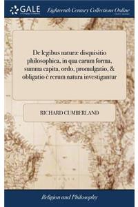 de Legibus Naturæ Disquisitio Philosophica, in Qua Earum Forma, Summa Capita, Ordo, Promulgatio, & Obligatio È Rerum Natura Investigantur