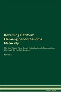 Reversing Retiform Hemangioendothelioma Naturally The Raw Vegan Plant-Based Detoxification & Regeneration Workbook for Healing Patients. Volume 2