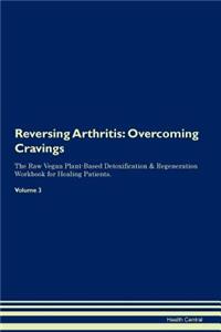 Reversing Arthritis: Overcoming Cravings the Raw Vegan Plant-Based Detoxification & Regeneration Workbook for Healing Patients. Volume 3