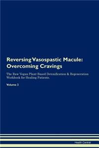 Reversing Vasospastic Macule: Overcoming Cravings the Raw Vegan Plant-Based Detoxification & Regeneration Workbook for Healing Patients. Volume 3