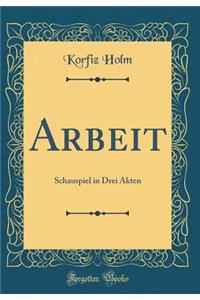 Arbeit: Schauspiel in Drei Akten (Classic Reprint)