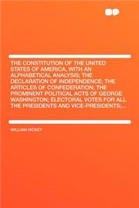 The Constitution of the United States of America, with an Alphabetical Analysis; The Declaration of Independence; The Articles of Confederation; The Prominent Political Acts of George Washington; Electoral Votes for All the Presidents and Vice-Pres