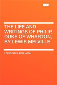The Life and Writings of Philip, Duke of Wharton, by Lewis Melville