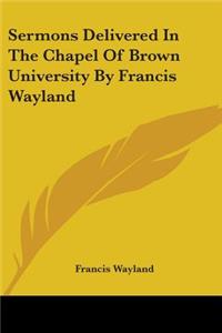 Sermons Delivered In The Chapel Of Brown University By Francis Wayland