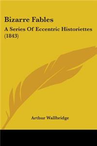 Bizarre Fables: A Series Of Eccentric Historiettes (1843)