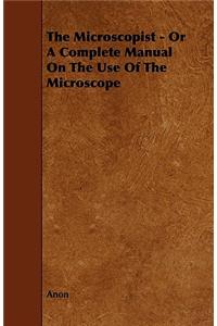 Microscopist - Or A Complete Manual On The Use Of The Microscope
