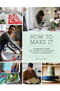 How to Make It: 25 Makers Share the Secrets to Building a Creative Business (Art Books, Graphic Design Books, Books about Artists)
