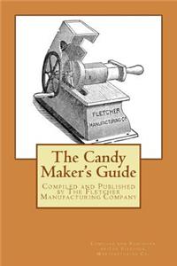 The Candy Maker's Guide: Compiled and Published by the Fletcher Manufacturing Company, Manufactureers of Confectioners' and Cnady Maker's Tools and Machines, Tea and Coffee Urns, Bakers' Confectioners and Hotel Supplies