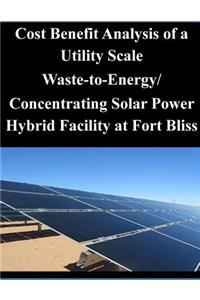Cost Benefit Analysis of a Utility Scale Waste-to-Energy/ Concentrating Solar Power Hybrid Facility at Fort Bliss