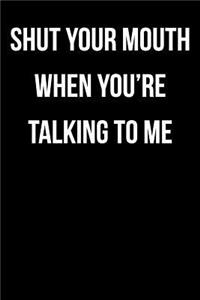 Shut Your Mouth When You're Talking To Me
