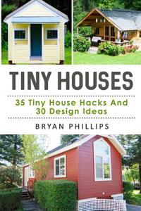 Tiny Houses: An Ultimate Guide to Tiny House Construction: 35 Tiny House Hacks and 30 Tiny House Design Ideas