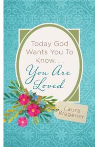 Today God Wants You to Know. . .You Are Loved