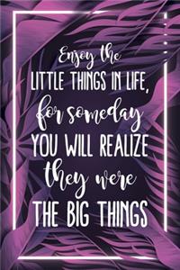 Enjoy The Little Things In Life, For Someday You Will Realize They Were The Big Things