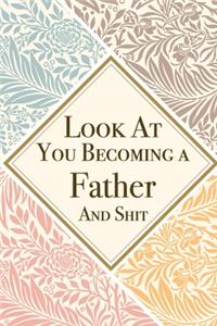 Look At You Becoming a Father And Shit