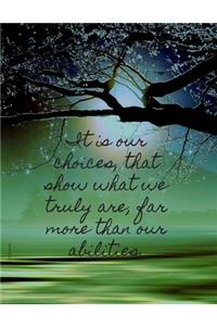 It is our choices, that show what we truly are, far more than our abilities.