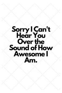 Sorry I Can't Hear You Over the Sound of How Awesome I Am.