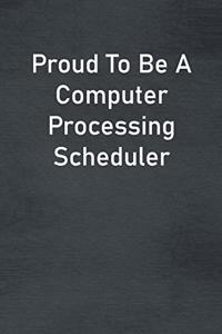Proud To Be A Computer Processing Scheduler
