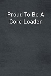 Proud To Be A Core Loader