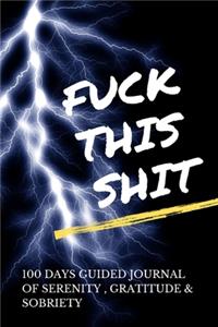 Fuck This Shit - 100 Days Guided Journal Of Serenity, Gratitude & Sobriety With Daily Reflections
