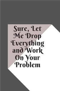 Sure, Let Me Drop Everything and Work On Your Problem