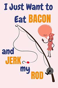 I Just Want To Eat Bacon And Jerk My Rod