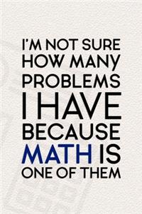 I'm Not Sure How Many Problems I Have Because Math Is One Of Them