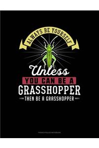 Always Be Yourself Unless You Can Be A Grasshopper Then Be A Grasshopper
