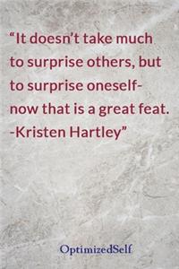 It doesn't take much to surprise others, but to surprise oneself- now that is a great feat. -Kristen Hartley